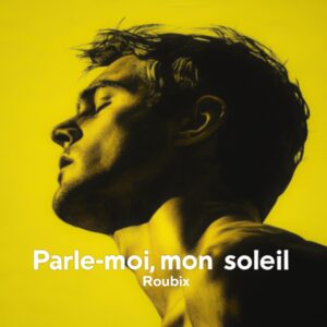 Roubix – Parle Moi, Mon Soleil